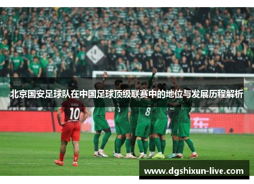 北京国安足球队在中国足球顶级联赛中的地位与发展历程解析