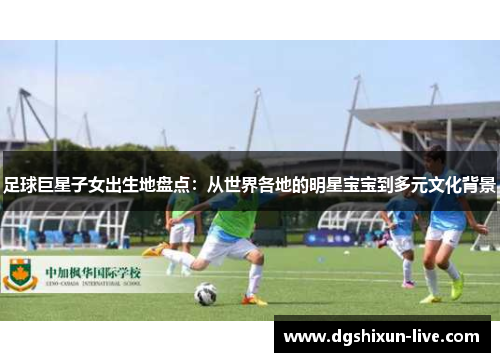 足球巨星子女出生地盘点：从世界各地的明星宝宝到多元文化背景