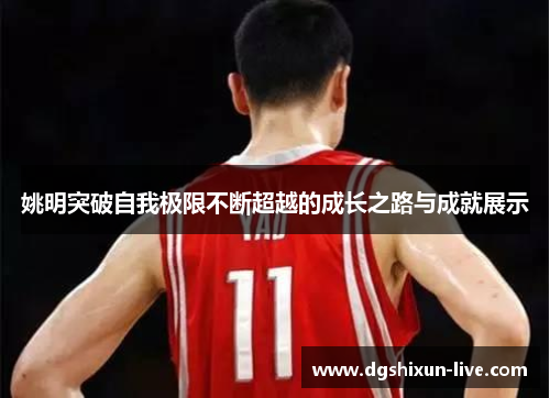 姚明突破自我极限不断超越的成长之路与成就展示