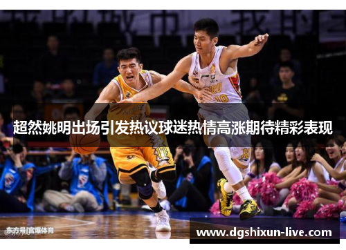 超然姚明出场引发热议球迷热情高涨期待精彩表现