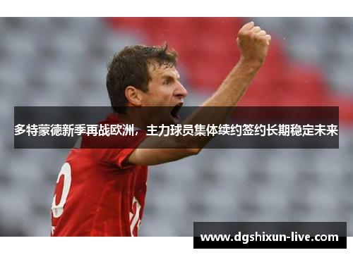多特蒙德新季再战欧洲，主力球员集体续约签约长期稳定未来