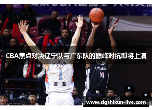 CBA焦点对决辽宁队与广东队的巅峰对抗即将上演