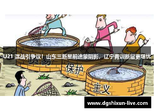 U21 混战引争议！山东三新星前途蒙阴影，辽宁青训断层更堪忧