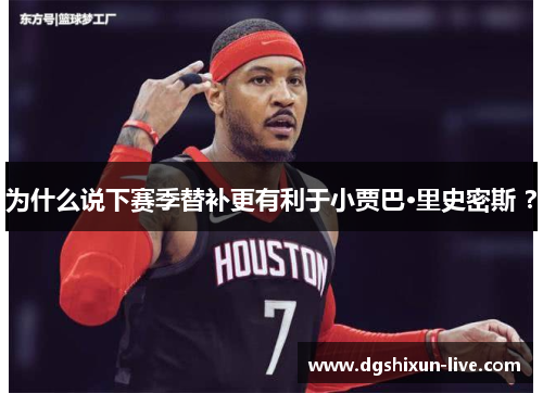 为什么说下赛季替补更有利于小贾巴·里史密斯 ？