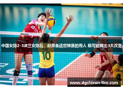中国女排2-3波兰女排后，赵勇备战世锦赛的用人 极可能做出3大改变