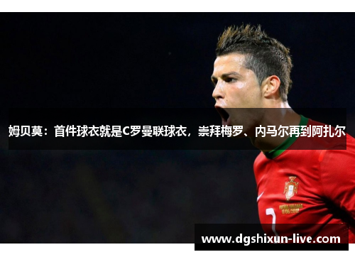 姆贝莫：首件球衣就是C罗曼联球衣，崇拜梅罗、内马尔再到阿扎尔