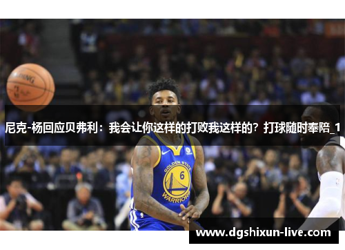 尼克-杨回应贝弗利：我会让你这样的打败我这样的？打球随时奉陪_1