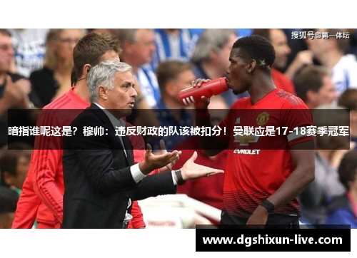 暗指谁呢这是？穆帅：违反财政的队该被扣分！曼联应是17-18赛季冠军