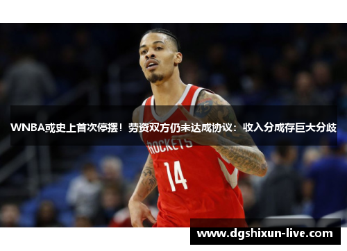 WNBA或史上首次停摆！劳资双方仍未达成协议：收入分成存巨大分歧